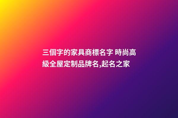 三個字的家具商標名字 時尚高級全屋定制品牌名,起名之家